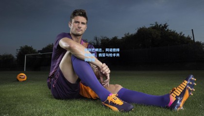 【mk体育】萨利巴明志，阿诺德择冠而栖，我誓与枪手共铸辉煌