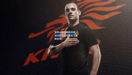 【mk体育官方网站】体育心理成制胜关键，运动员如何在高压下突破自我？