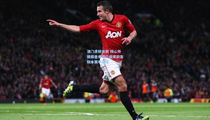 mk体育|津门虎将折戟 核心外援膝盖骨错位或提前告别本赛季征程