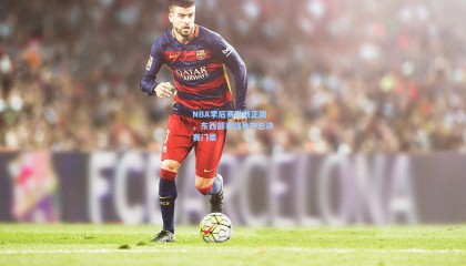 mk体育官网-NBA季后赛激战正酣，东西部豪强争夺总决赛门票