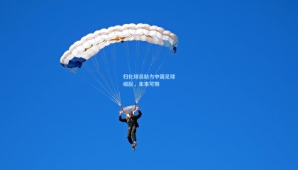 mk体育官方网站|归化球员助力中国足球崛起，未来可期