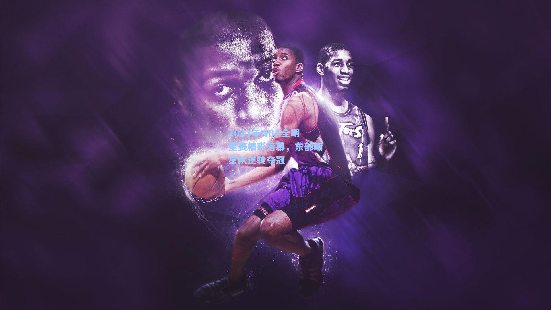 2023年NBA全明星赛精彩落幕，东部明星队逆转夺冠