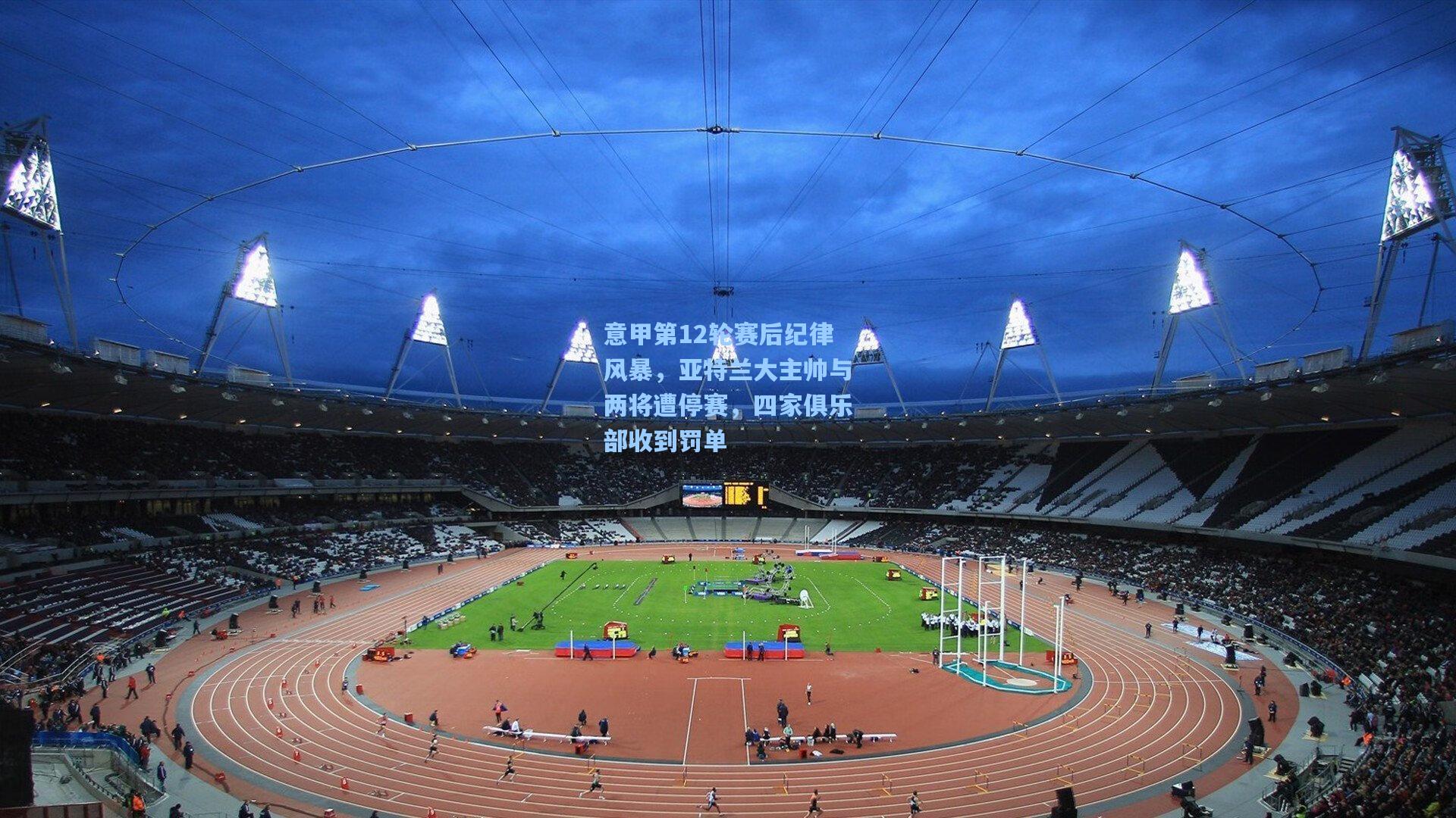 意甲第12轮赛后纪律风暴，亚特兰大主帅与两将遭停赛，四家俱乐部收到罚单