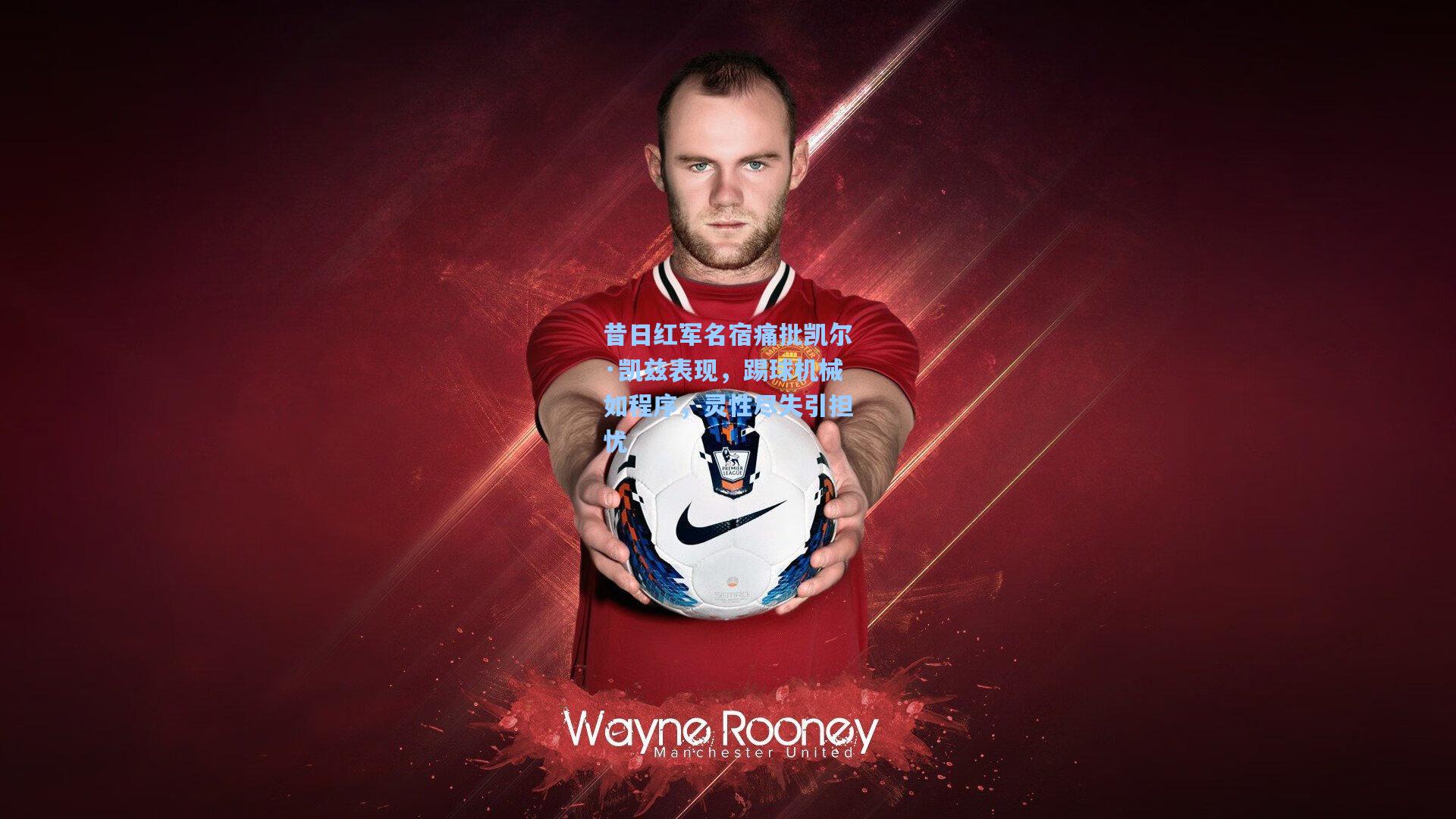 昔日红军名宿痛批凯尔·凯兹表现，踢球机械如程序，灵性尽失引担忧