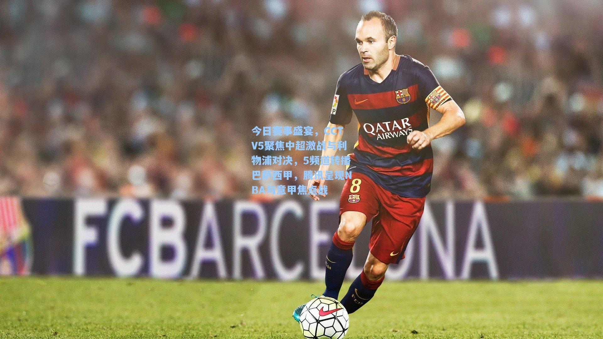 今日赛事盛宴，CCTV5聚焦中超激战与利物浦对决，5频道转播巴萨西甲，腾讯呈现NBA与意甲焦点战