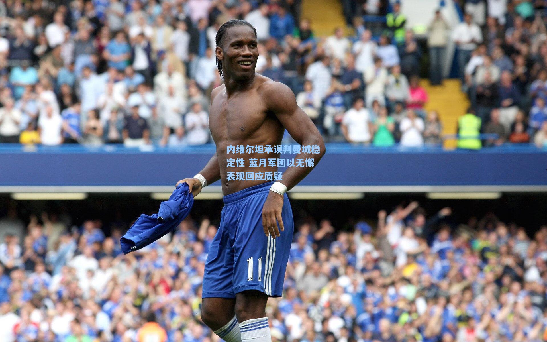 内维尔坦承误判曼城稳定性 蓝月军团以无懈表现回应质疑