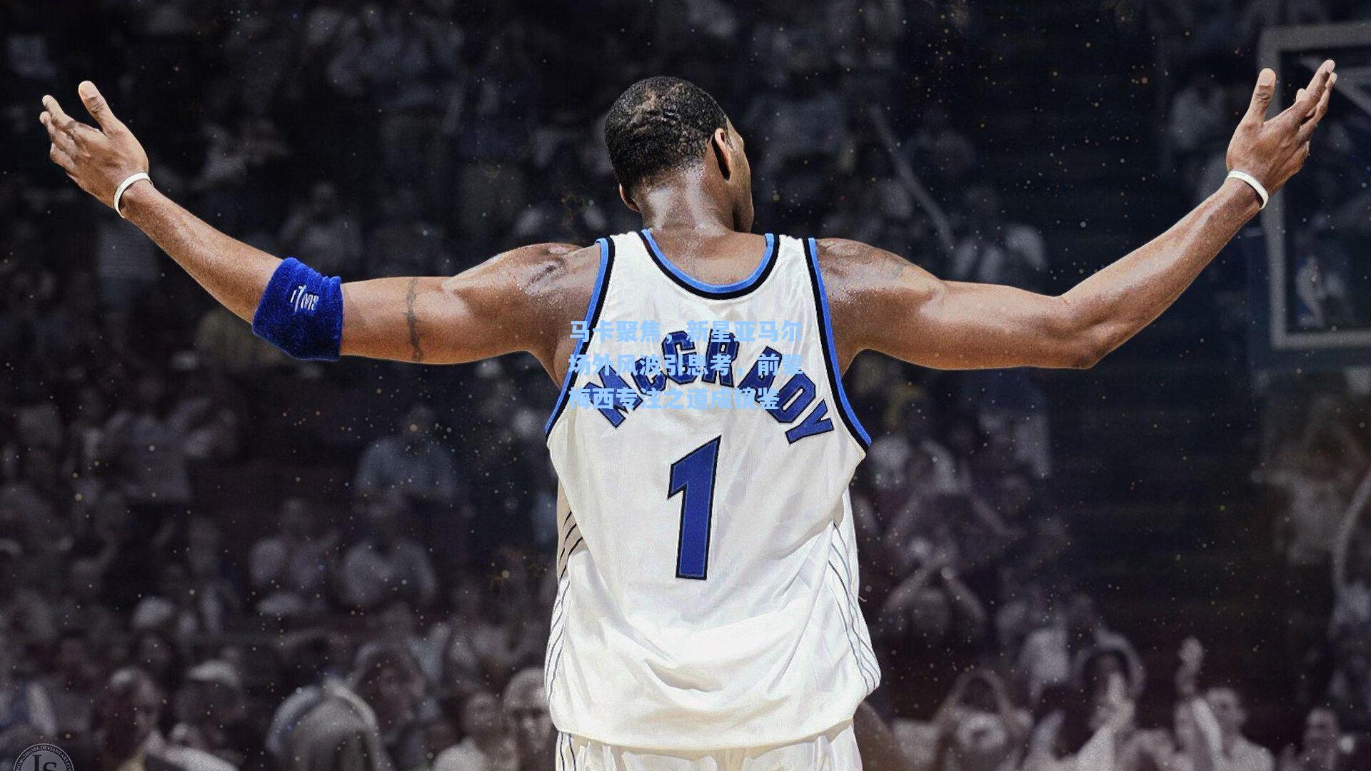 马卡聚焦，新星亚马尔场外风波引思考，前辈梅西专注之道成镜鉴