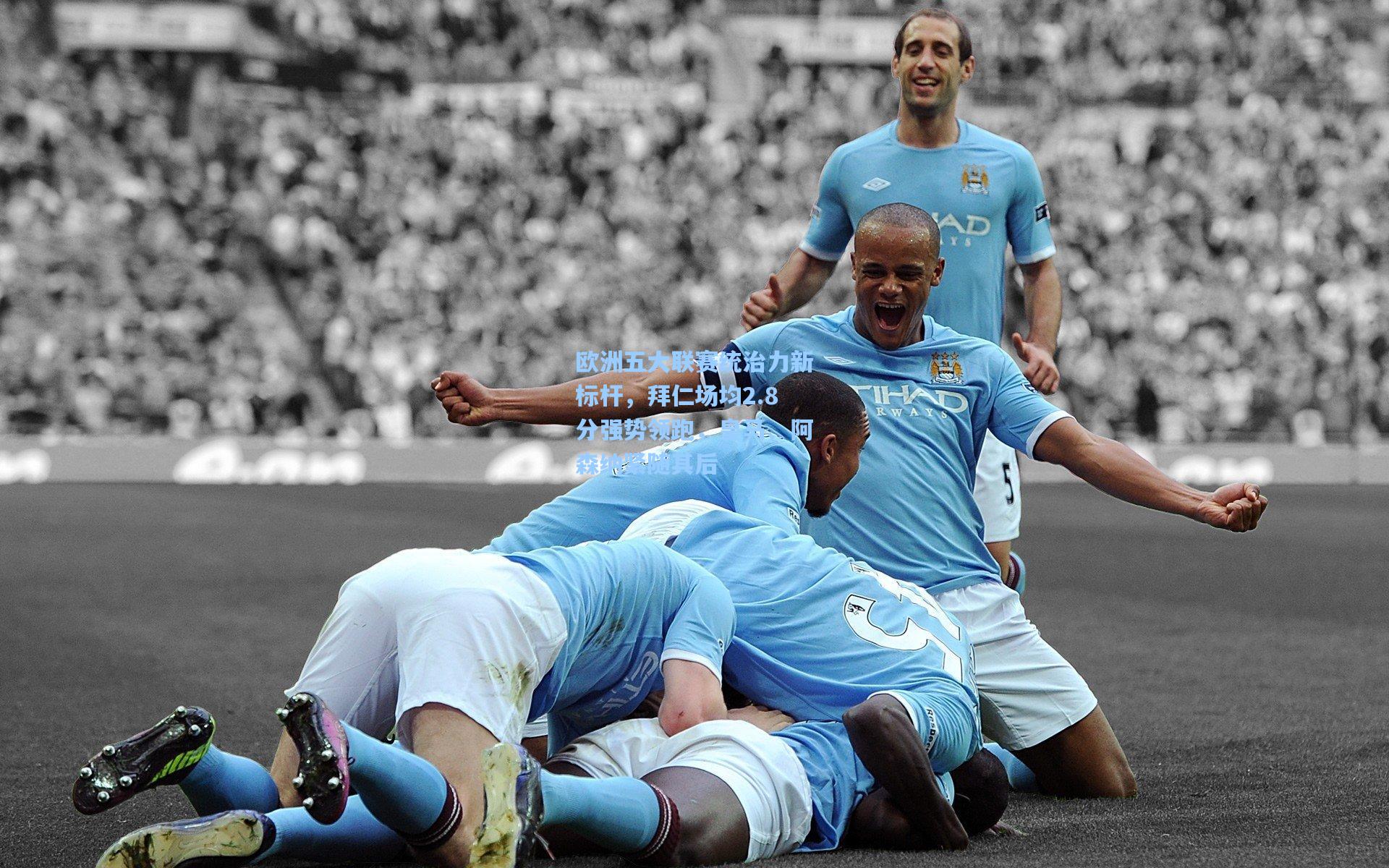 欧洲五大联赛统治力新标杆，拜仁场均2.8分强势领跑，皇马、阿森纳紧随其后