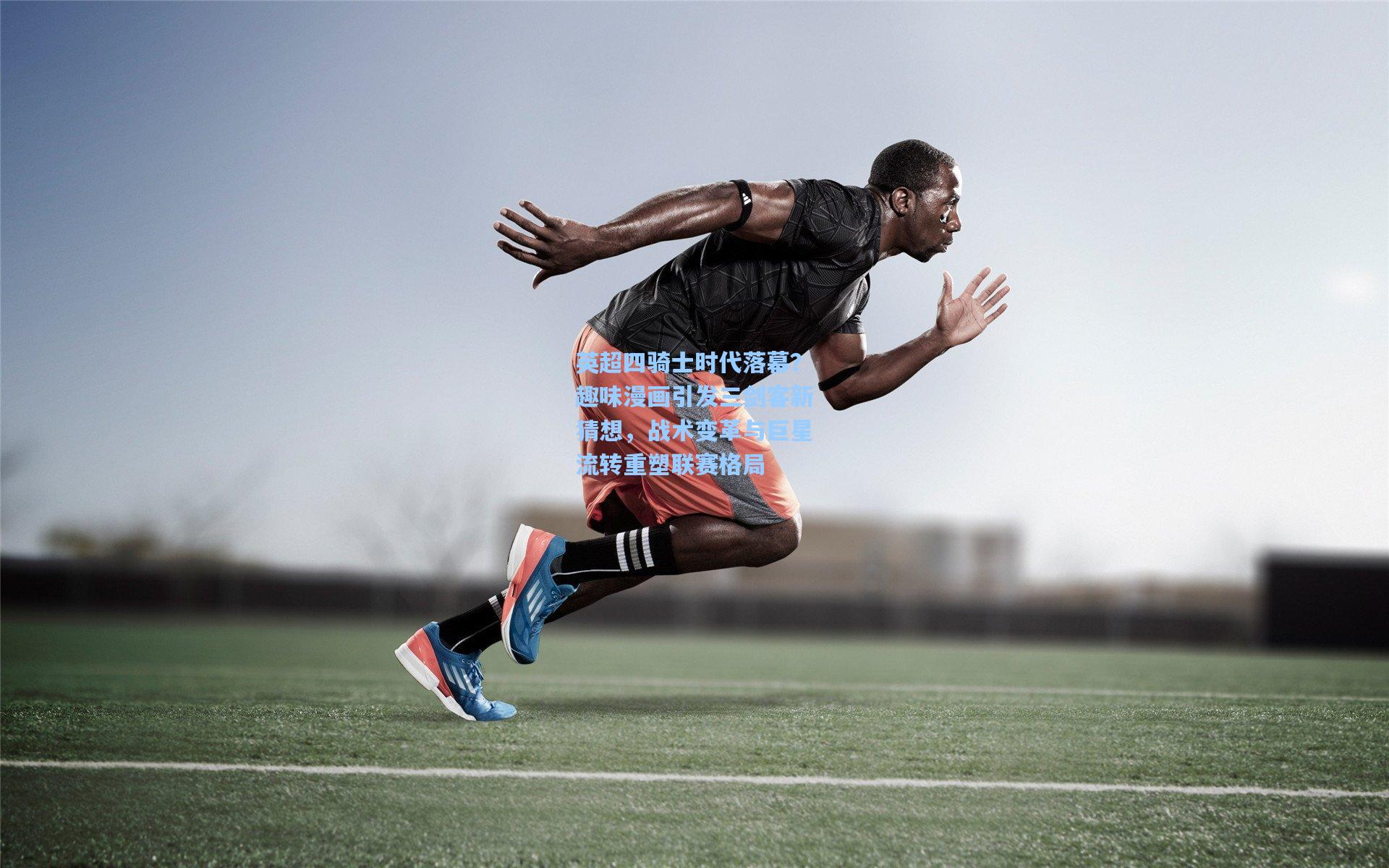 英超四骑士时代落幕？趣味漫画引发三剑客新猜想，战术变革与巨星流转重塑联赛格局