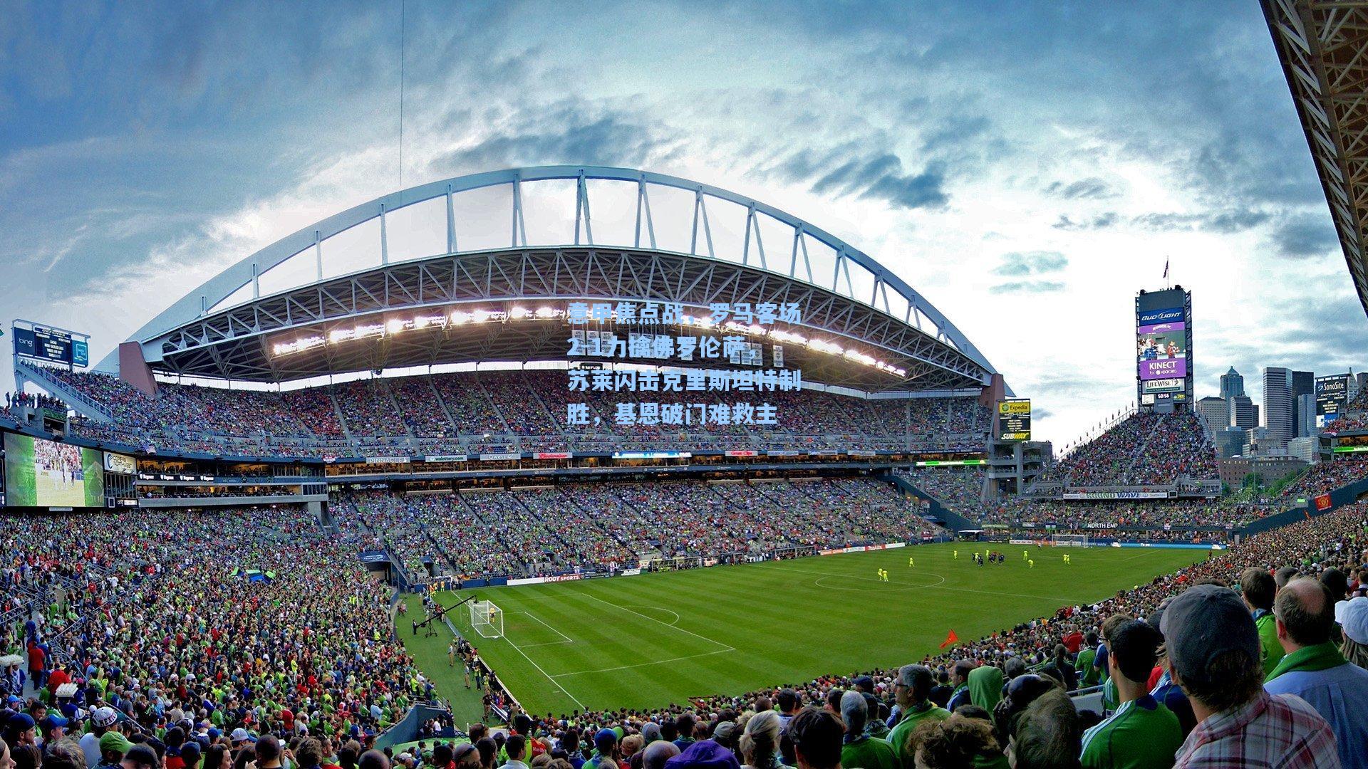 意甲焦点战，罗马客场2-1力擒佛罗伦萨，苏莱闪击克里斯坦特制胜，基恩破门难救主